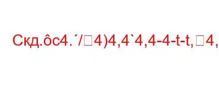 Скд.c4./4)4,4`4,4-4-t-t,4,H4/4/.-O